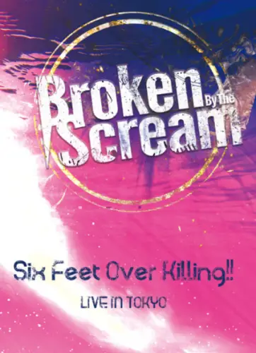 Broken By The Scream : Six Feet Over Killing!!
